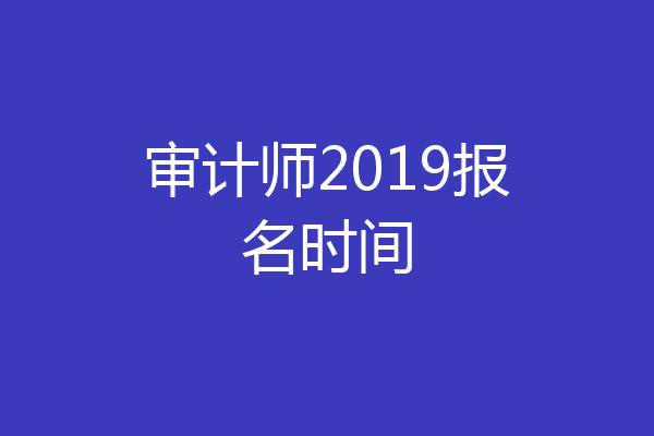 审计师2019报名时间