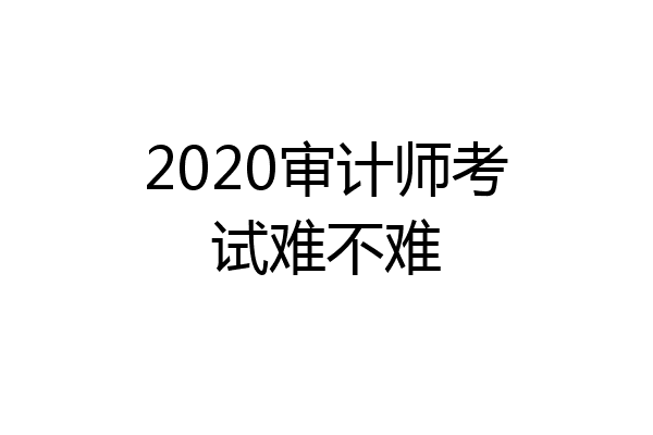 2020审计师考试难不难