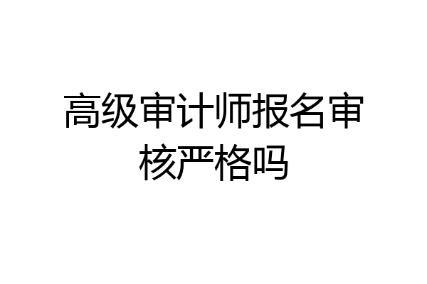 高级审计师报名审核严格吗