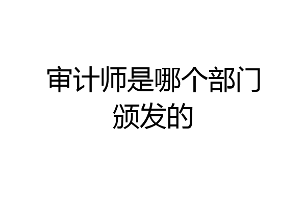 审计师是哪个部门颁发的