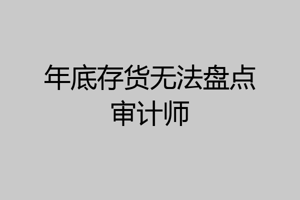 年底存货无法盘点审计师