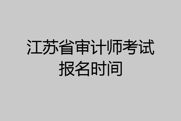 江苏省审计师考试报名时间
