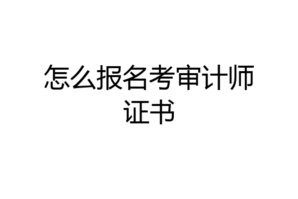 怎么报名考审计师证书