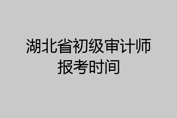 湖北省初级审计师报考时间
