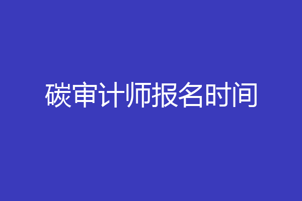 碳审计师报名时间