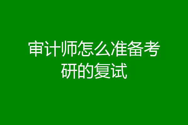 审计师怎么准备考研的复试
