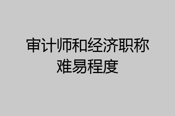 审计师和经济职称难易程度