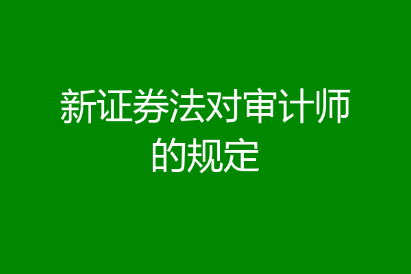 新证券法对审计师的规定