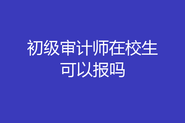 初级审计师在校生可以报吗