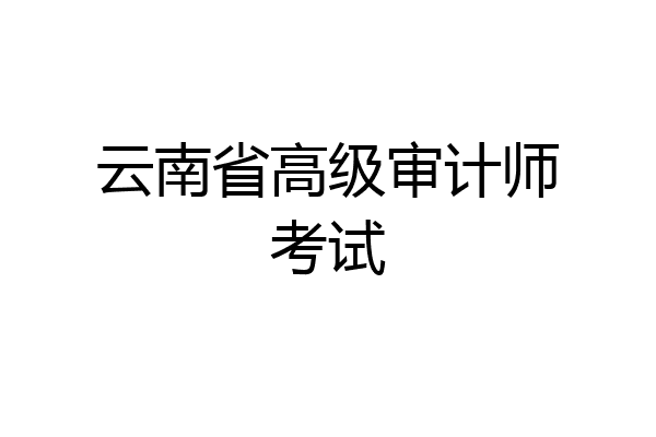 云南省高级审计师考试