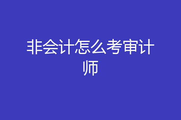 非会计怎么考审计师