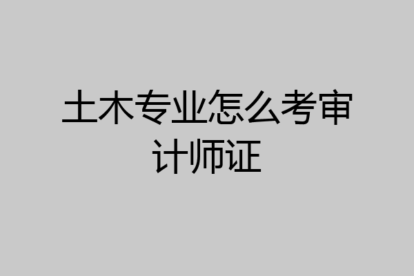 土木专业怎么考审计师证