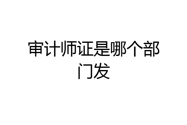 审计师证是哪个部门发