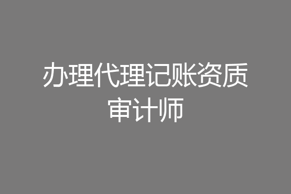 办理代理记账资质审计师