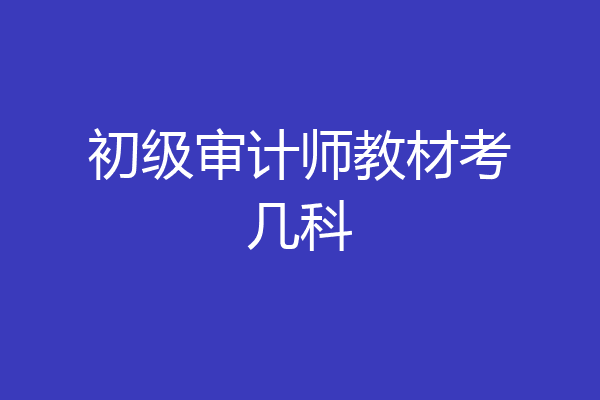 初级审计师教材考几科