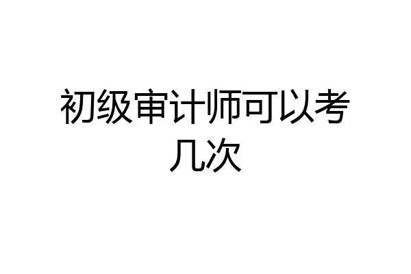 初级审计师可以考几次
