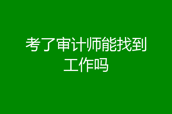 考了审计师能找到工作吗