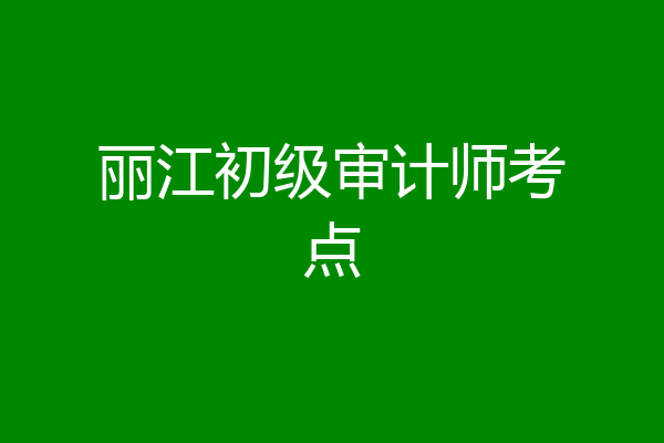 丽江初级审计师考点
