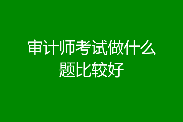 审计师考试做什么题比较好