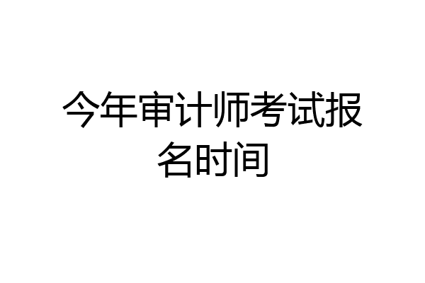 今年审计师考试报名时间
