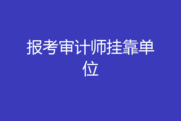 报考审计师挂靠单位