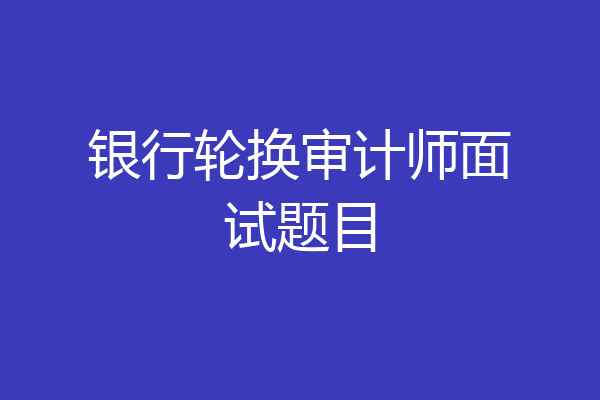 银行轮换审计师面试题目