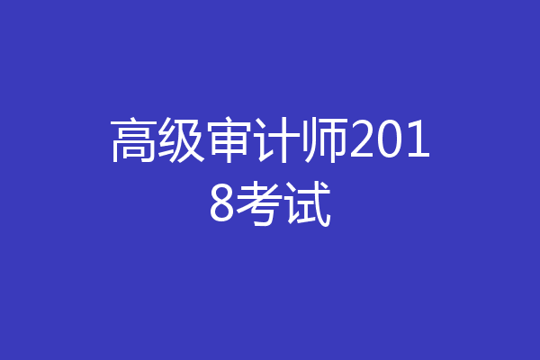 高级审计师2018考试