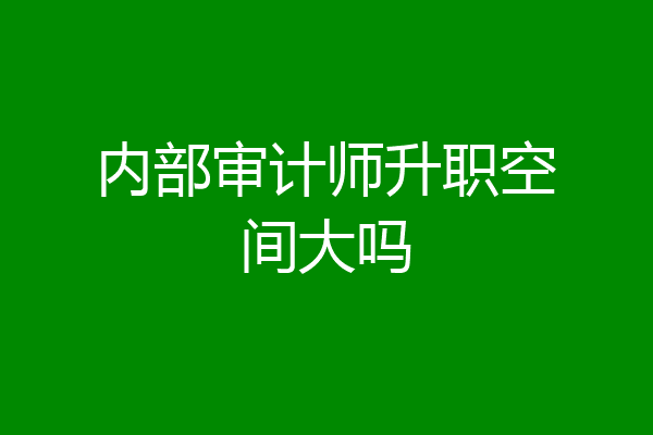 内部审计师升职空间大吗