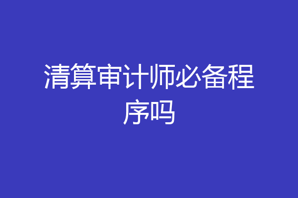 清算审计师必备程序吗