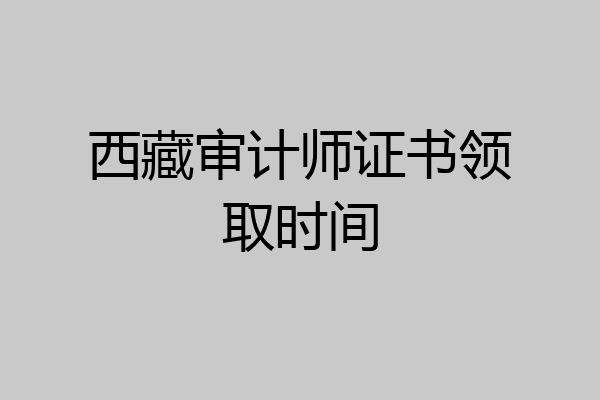 西藏审计师证书领取时间