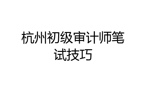 杭州初级审计师笔试技巧