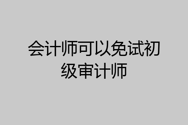 会计师可以免试初级审计师