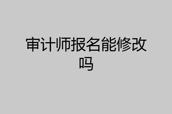 审计师报名能修改吗