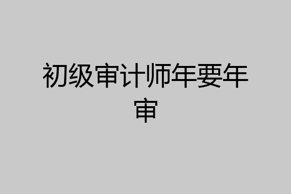 初级审计师年要年审