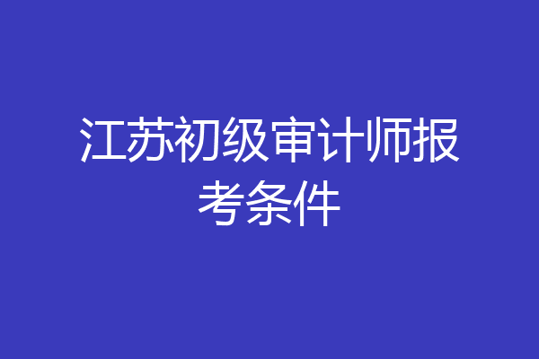 江苏初级审计师报考条件