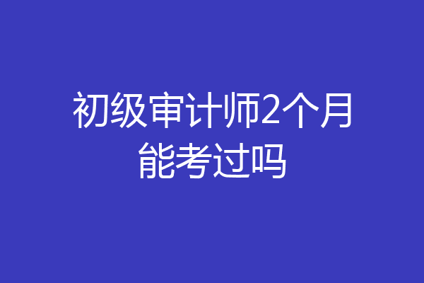 初级审计师2个月能考过吗