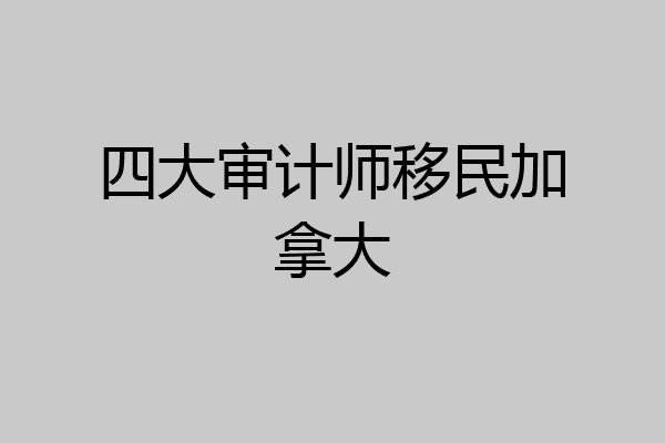 四大审计师移民加拿大