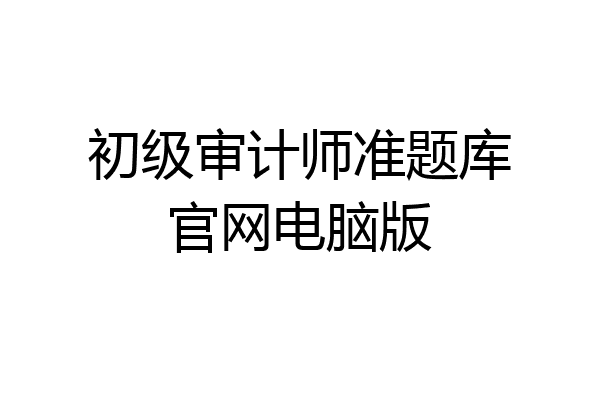 初级审计师准题库官网电脑版