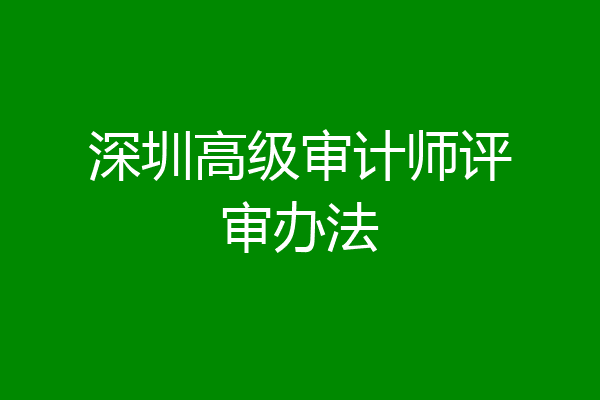 深圳高级审计师评审办法