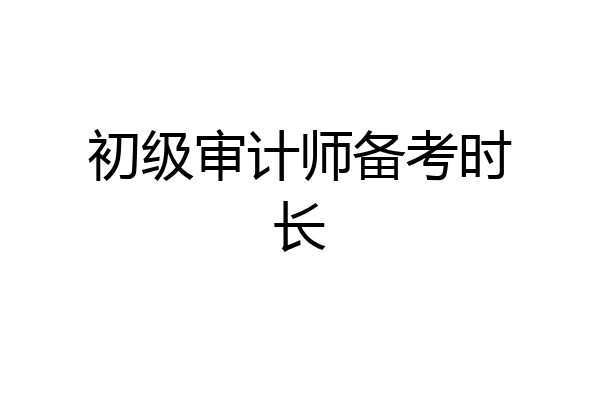 初级审计师备考时长