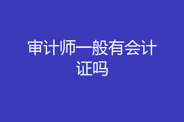审计师一般有会计证吗