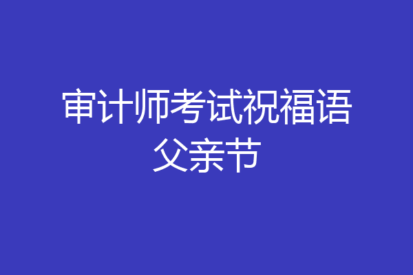 审计师考试祝福语父亲节
