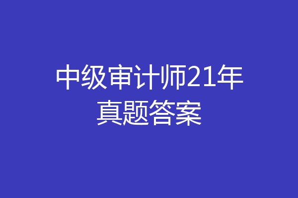 中级审计师21年真题答案