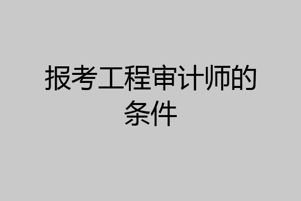 报考工程审计师的条件