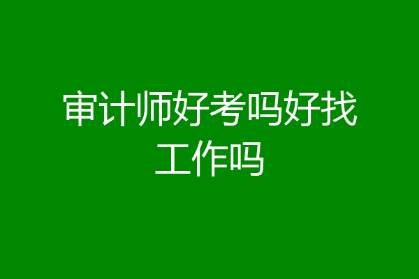 审计师好考吗好找工作吗