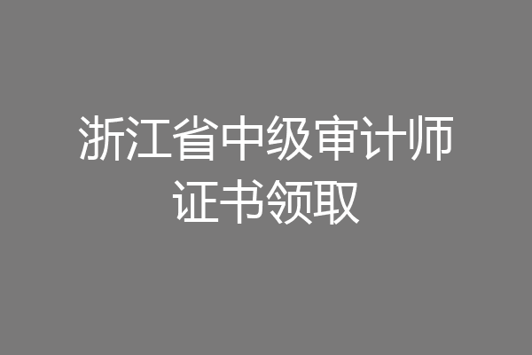 浙江省中级审计师证书领取