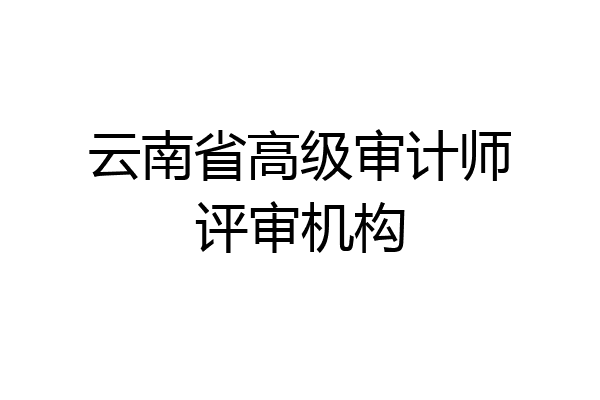云南省高级审计师评审机构