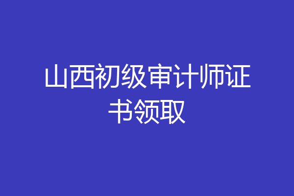 山西初级审计师证书领取