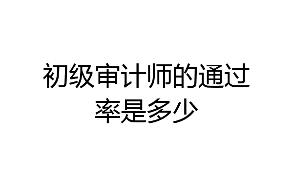 初级审计师的通过率是多少