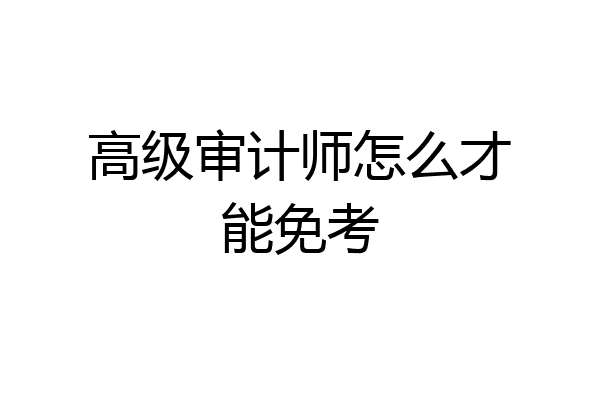 高级审计师怎么才能免考